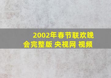 2002年春节联欢晚会完整版 央视网 视频